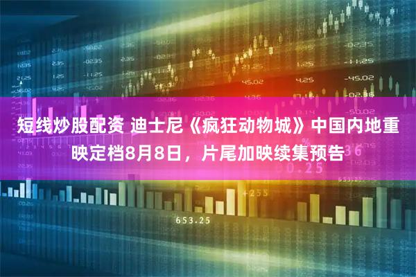 短线炒股配资 迪士尼《疯狂动物城》中国内地重映定档8月8日，片尾加映续集预告