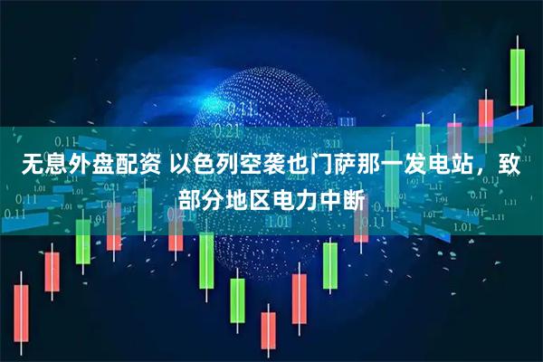 无息外盘配资 以色列空袭也门萨那一发电站，致部分地区电力中断
