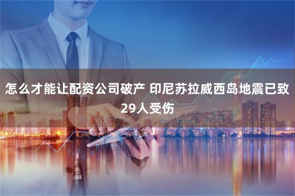 怎么才能让配资公司破产 印尼苏拉威西岛地震已致29人受伤