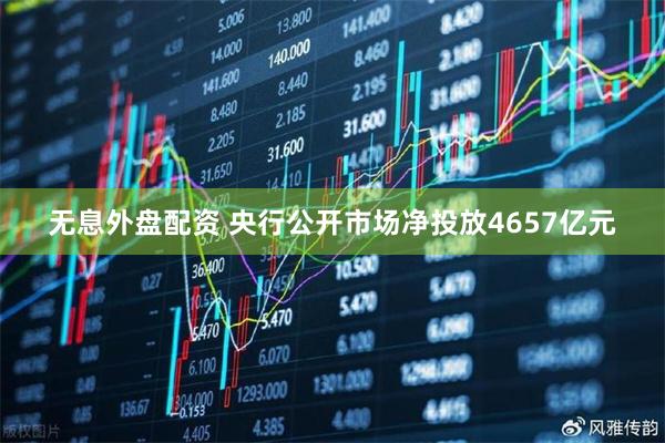 无息外盘配资 央行公开市场净投放4657亿元