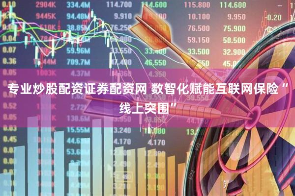 专业炒股配资证券配资网 数智化赋能互联网保险“线上突围”