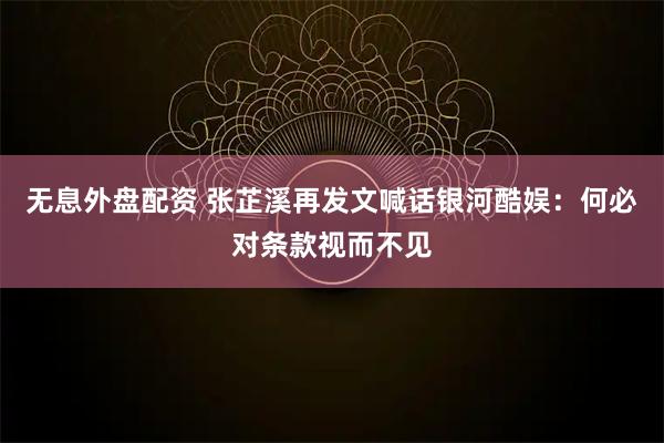 无息外盘配资 张芷溪再发文喊话银河酷娱：何必对条款视而不见