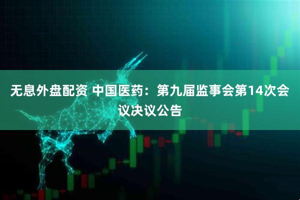 无息外盘配资 中国医药：第九届监事会第14次会议决议公告