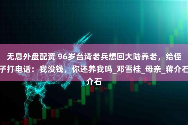 无息外盘配资 96岁台湾老兵想回大陆养老，给侄子打电话：我没钱，你还养我吗_邓雪桂_母亲_蒋介石