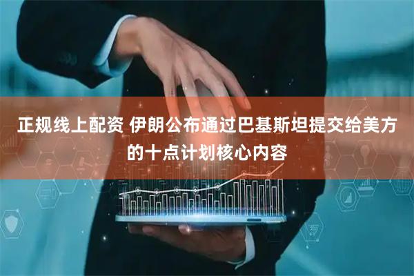 正规线上配资 伊朗公布通过巴基斯坦提交给美方的十点计划核心内容