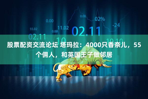 股票配资交流论坛 塔玛拉：4000只香奈儿，55个佣人，和英国王子做邻居