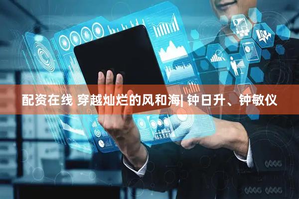 配资在线 穿越灿烂的风和海| 钟日升、钟敏仪
