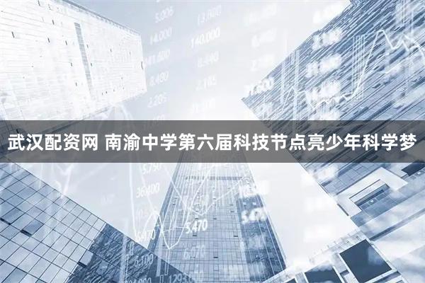 武汉配资网 南渝中学第六届科技节点亮少年科学梦